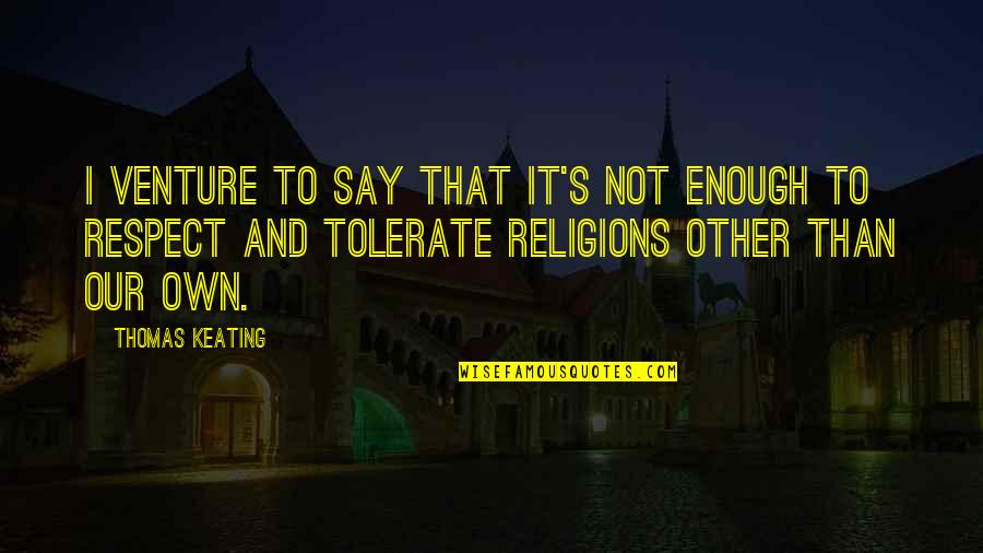 Respect To All Religions Quotes By Thomas Keating: I venture to say that it's not enough Respect To All Religions Quotes By Thomas Keating: I venture to say that it's not enough