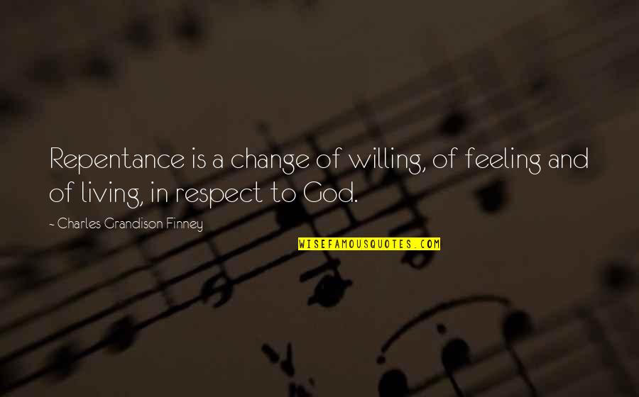 Respect To God Quotes By Charles Grandison Finney: Repentance is a change of willing, of feeling Respect To God Quotes By Charles Grandison Finney: Repentance is a change of willing, of feeling