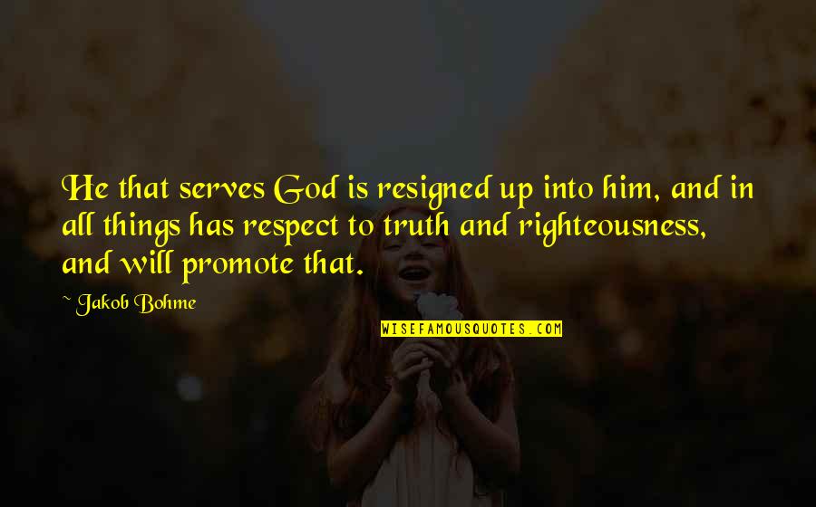 Respect To God Quotes By Jakob Bohme: He that serves God is resigned up into Respect To God Quotes By Jakob Bohme: He that serves God is resigned up into
