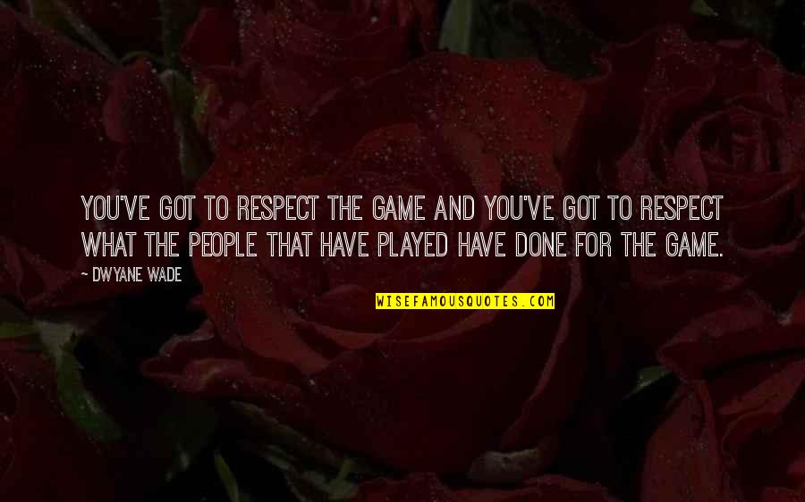 Respect To You Quotes By Dwyane Wade: You've got to respect the game and you've