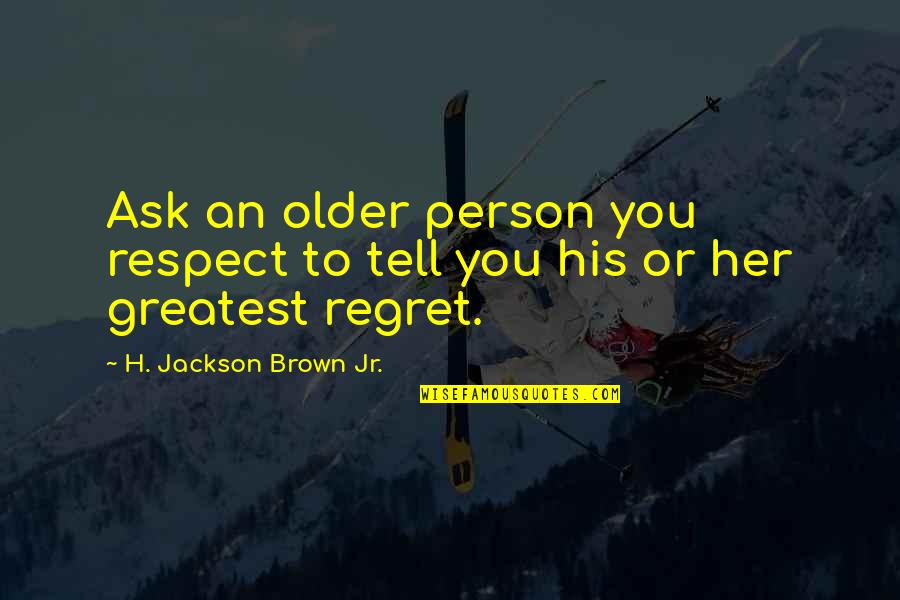 Respect To You Quotes By H. Jackson Brown Jr.: Ask an older person you respect to tell