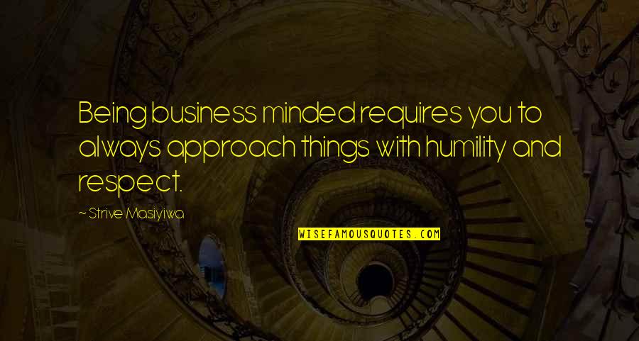 Respect To You Quotes By Strive Masiyiwa: Being business minded requires you to always approach