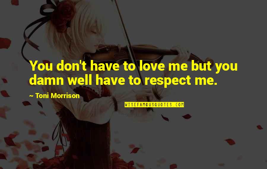 Respect To You Quotes By Toni Morrison: You don't have to love me but you