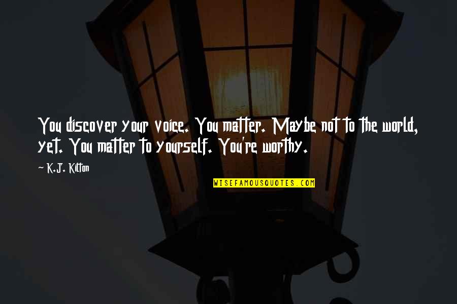 Respect True Love Quotes By K.J. Kilton: You discover your voice. You matter. Maybe not