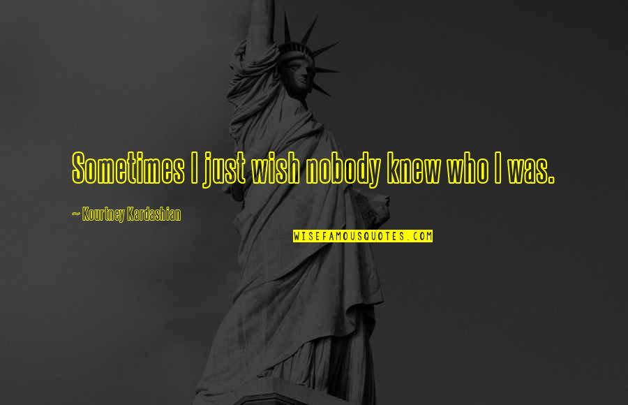 Respect Unique Womens Day Quotes By Kourtney Kardashian: Sometimes I just wish nobody knew who I Respect Unique Womens Day Quotes By Kourtney Kardashian: Sometimes I just wish nobody knew who I