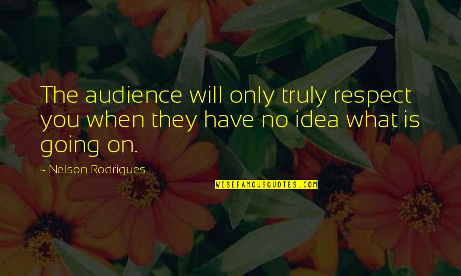 Respect What You Have Quotes By Nelson Rodrigues: The audience will only truly respect you when