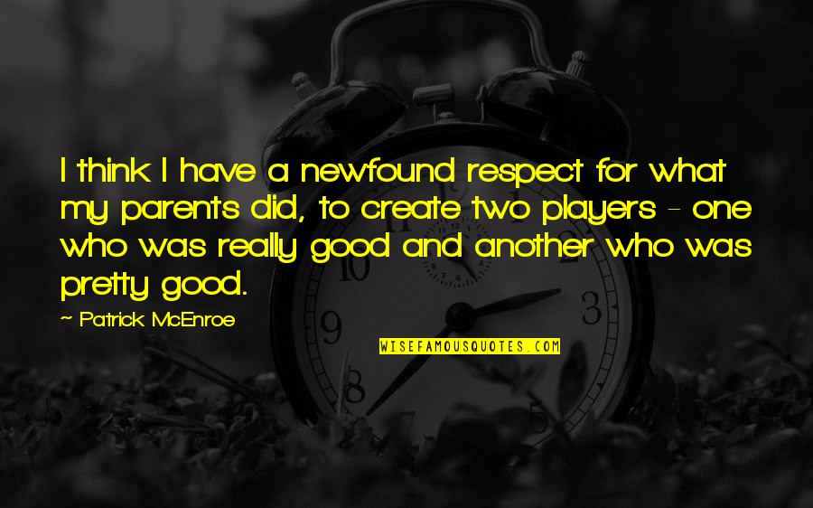 Respect What You Have Quotes By Patrick McEnroe: I think I have a newfound respect for