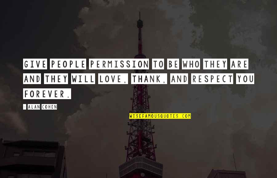 Respect Who You Are Quotes By Alan Cohen: Give people permission to be who they are Respect Who You Are Quotes By Alan Cohen: Give people permission to be who they are