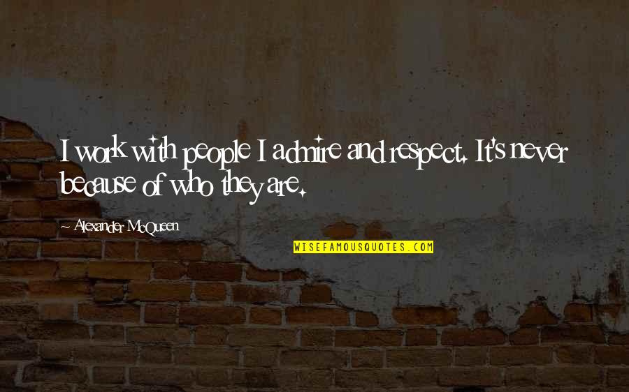Respect Who You Are Quotes By Alexander McQueen: I work with people I admire and respect. Respect Who You Are Quotes By Alexander McQueen: I work with people I admire and respect.