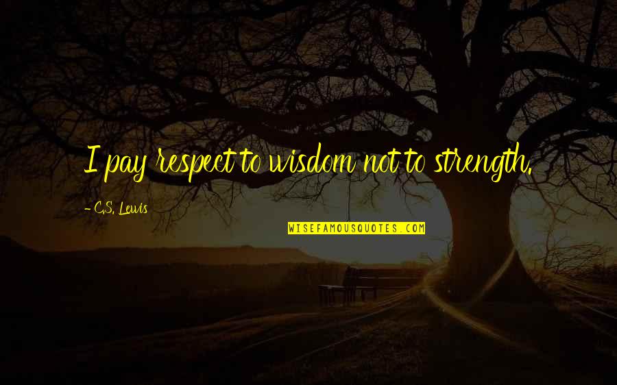 Respect Wisdom Quotes By C.S. Lewis: I pay respect to wisdom not to strength. Respect Wisdom Quotes By C.S. Lewis: I pay respect to wisdom not to strength.