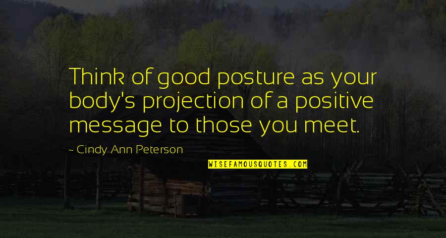 Respect Wisdom Quotes By Cindy Ann Peterson: Think of good posture as your body's projection Respect Wisdom Quotes By Cindy Ann Peterson: Think of good posture as your body's projection