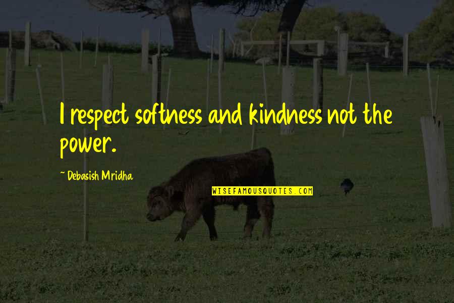 Respect Wisdom Quotes By Debasish Mridha: I respect softness and kindness not the power. Respect Wisdom Quotes By Debasish Mridha: I respect softness and kindness not the power.