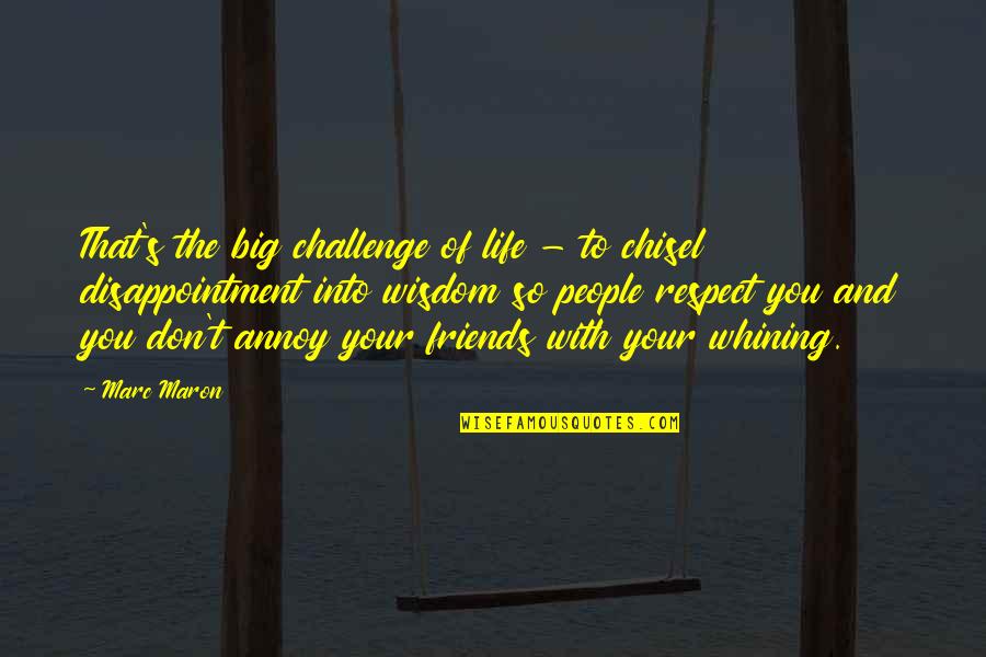 Respect Wisdom Quotes By Marc Maron: That's the big challenge of life - to Respect Wisdom Quotes By Marc Maron: That's the big challenge of life - to