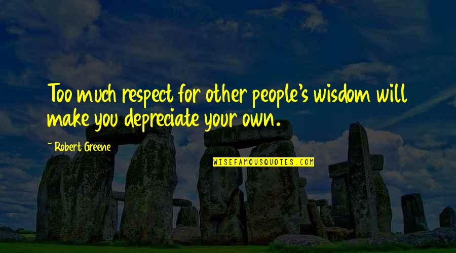 Respect Wisdom Quotes By Robert Greene: Too much respect for other people's wisdom will