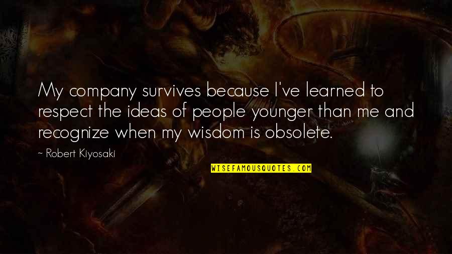 Respect Wisdom Quotes By Robert Kiyosaki: My company survives because I've learned to respect Respect Wisdom Quotes By Robert Kiyosaki: My company survives because I've learned to respect