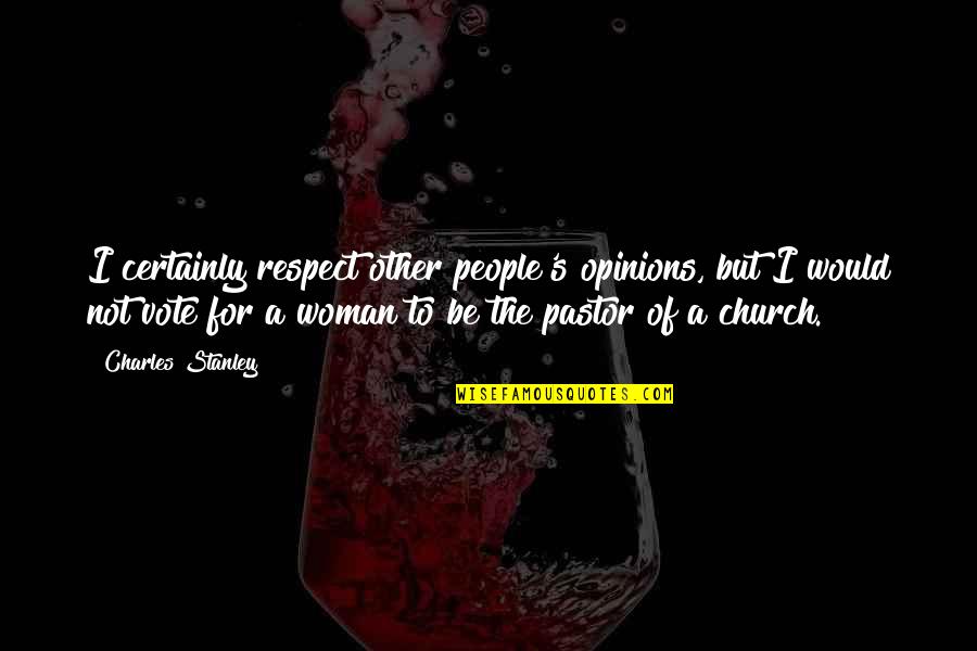 Respect Woman Quotes By Charles Stanley: I certainly respect other people's opinions, but I