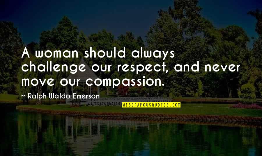 Respect Woman Quotes By Ralph Waldo Emerson: A woman should always challenge our respect, and