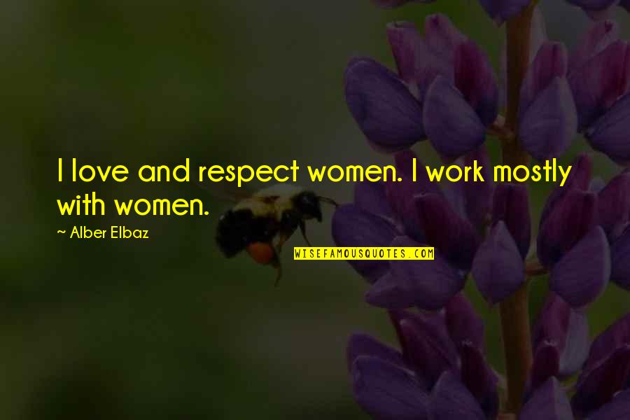 Respect Work Quotes By Alber Elbaz: I love and respect women. I work mostly Respect Work Quotes By Alber Elbaz: I love and respect women. I work mostly