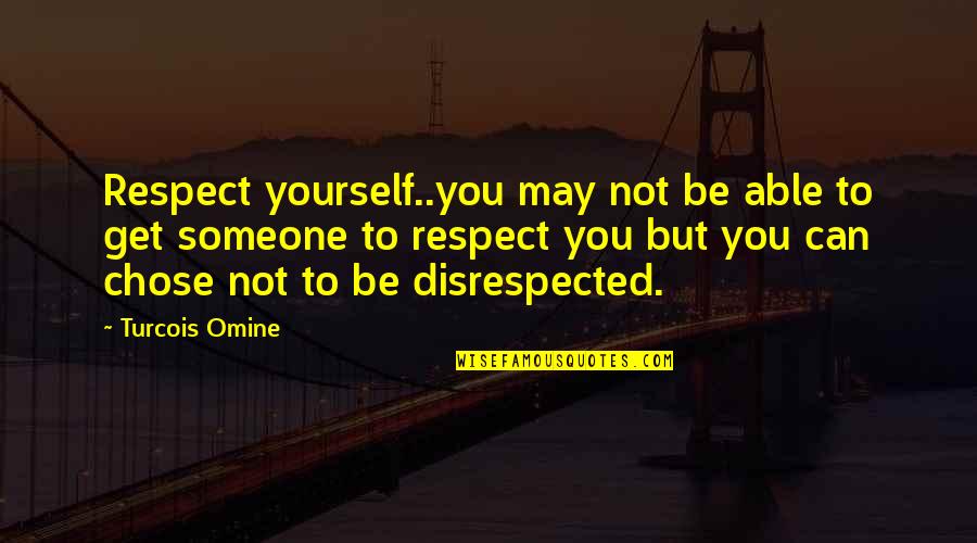 Respect You Love Quotes By Turcois Omine: Respect yourself..you may not be able to get