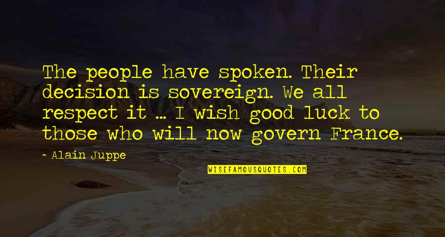 Respect Your Decision Quotes By Alain Juppe: The people have spoken. Their decision is sovereign. Respect Your Decision Quotes By Alain Juppe: The people have spoken. Their decision is sovereign.