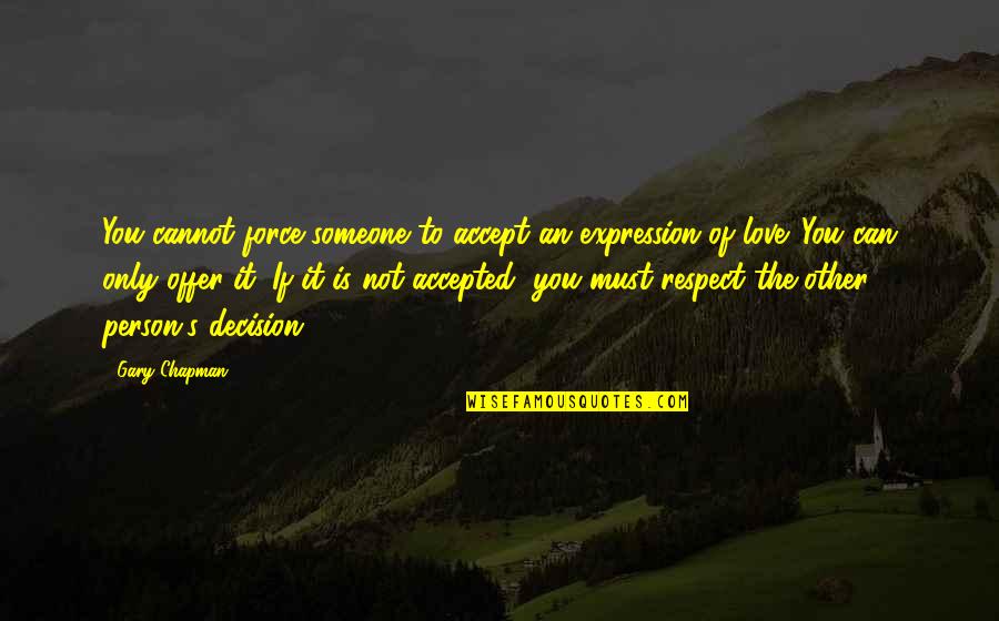 Respect Your Decision Quotes By Gary Chapman: You cannot force someone to accept an expression Respect Your Decision Quotes By Gary Chapman: You cannot force someone to accept an expression