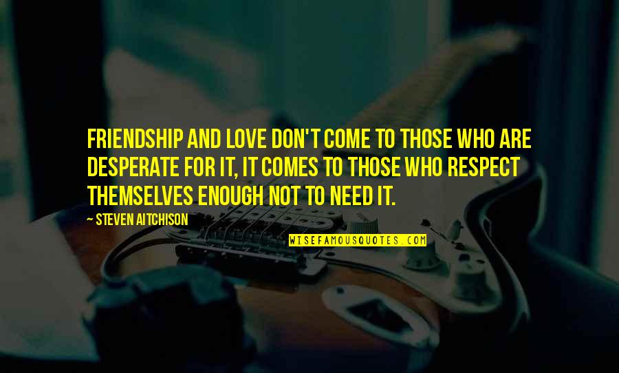 Respect Your Friendship Quotes By Steven Aitchison: Friendship and love don't come to those who