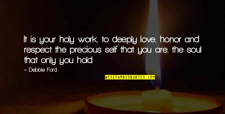 Respect Your Love Quotes By Debbie Ford: It is your holy work, to deeply love,