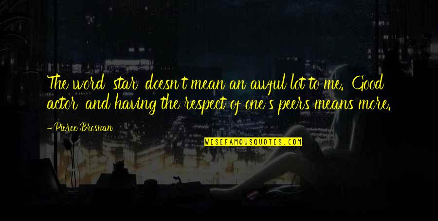 Respect Your Peers Quotes By Pierce Brosnan: The word 'star' doesn't mean an awful lot Respect Your Peers Quotes By Pierce Brosnan: The word 'star' doesn't mean an awful lot