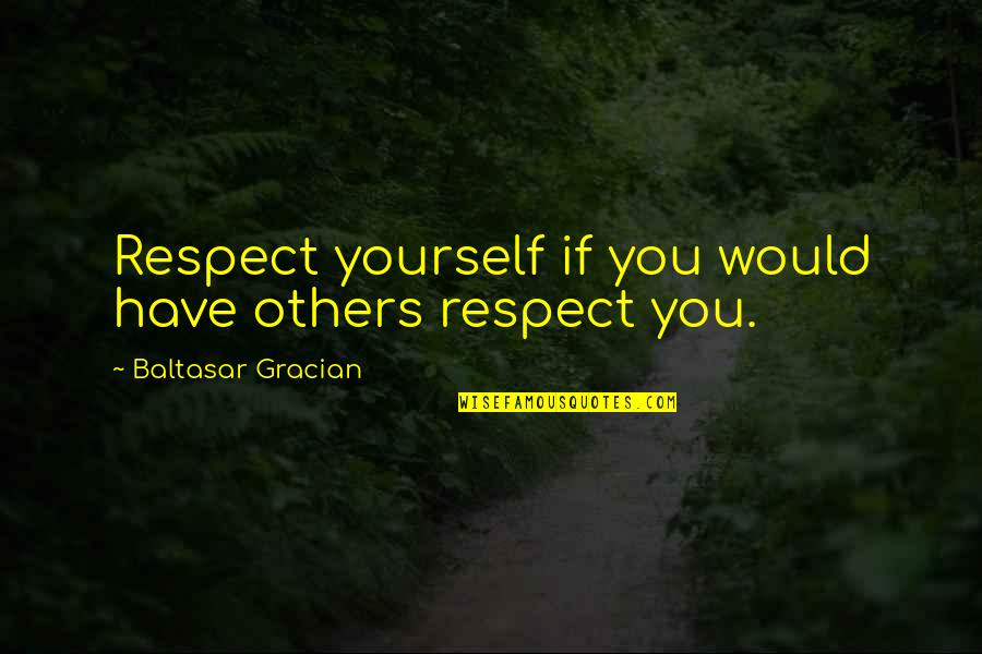 Respect Yourself Quotes By Baltasar Gracian: Respect yourself if you would have others respect Respect Yourself Quotes By Baltasar Gracian: Respect yourself if you would have others respect