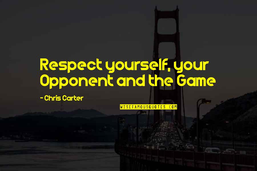 Respect Yourself Quotes By Chris Carter: Respect yourself, your Opponent and the Game Respect Yourself Quotes By Chris Carter: Respect yourself, your Opponent and the Game