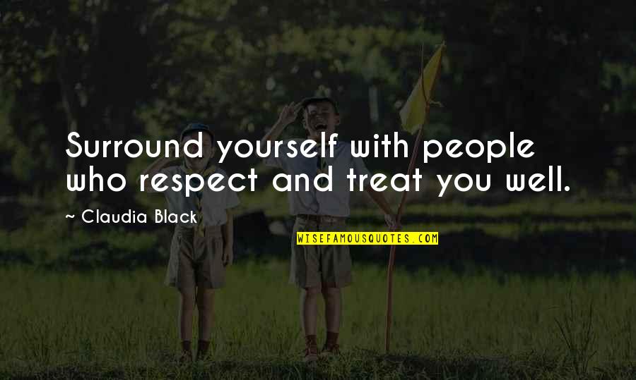 Respect Yourself Quotes By Claudia Black: Surround yourself with people who respect and treat Respect Yourself Quotes By Claudia Black: Surround yourself with people who respect and treat