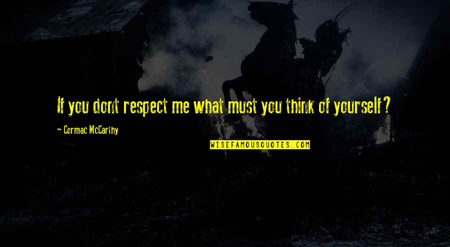 Respect Yourself Quotes By Cormac McCarthy: If you dont respect me what must you Respect Yourself Quotes By Cormac McCarthy: If you dont respect me what must you