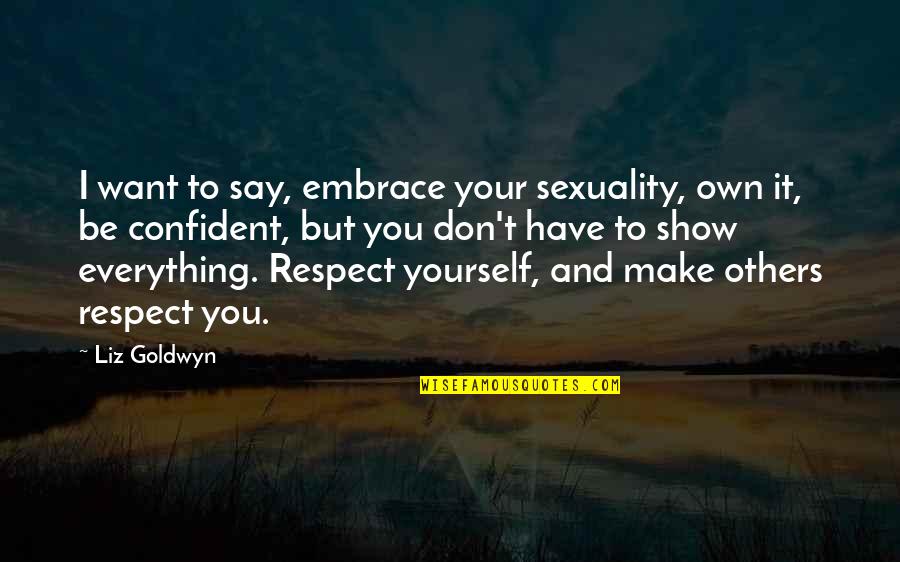 Respect Yourself Quotes By Liz Goldwyn: I want to say, embrace your sexuality, own Respect Yourself Quotes By Liz Goldwyn: I want to say, embrace your sexuality, own