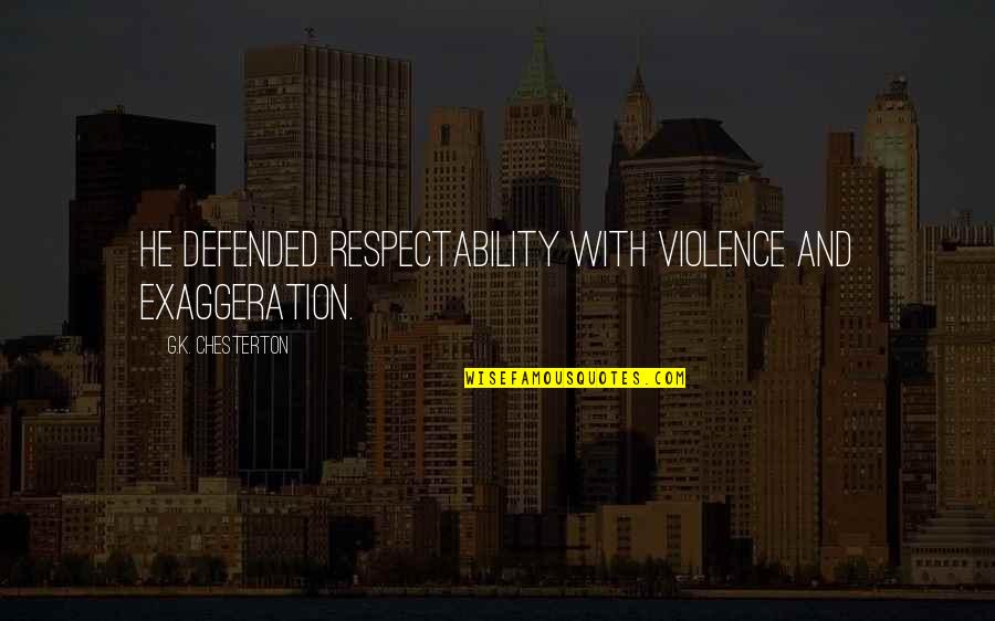 Respectability Quotes By G.K. Chesterton: He defended respectability with violence and exaggeration.