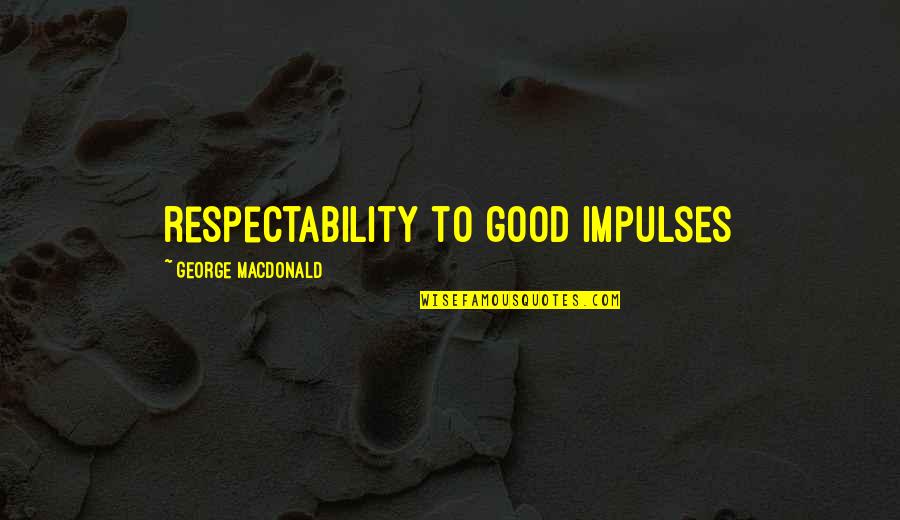 Respectability Quotes By George MacDonald: respectability to good impulses