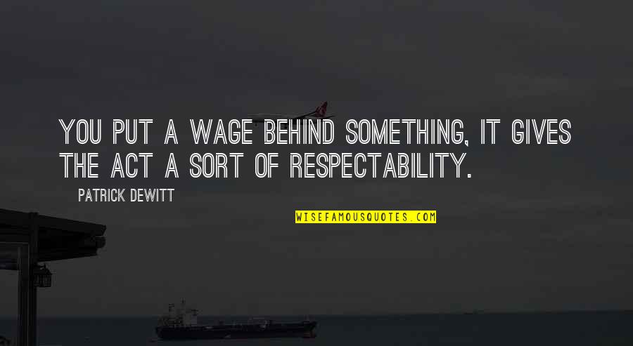 Respectability Quotes By Patrick DeWitt: You put a wage behind something, it gives