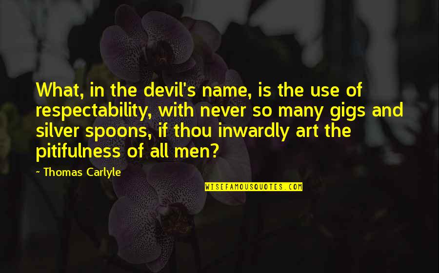 Respectability Quotes By Thomas Carlyle: What, in the devil's name, is the use