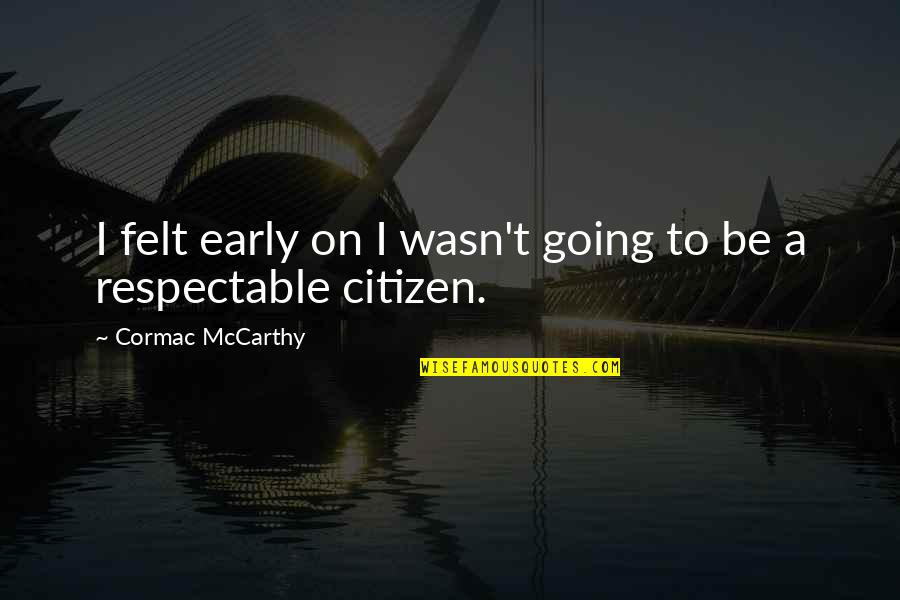 Respectable Citizen Quotes By Cormac McCarthy: I felt early on I wasn't going to Respectable Citizen Quotes By Cormac McCarthy: I felt early on I wasn't going to