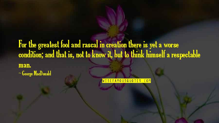 Respectable Man Quotes By George MacDonald: For the greatest fool and rascal in creation