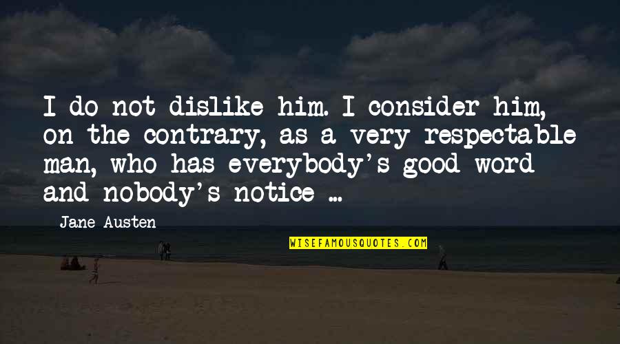 Respectable Man Quotes By Jane Austen: I do not dislike him. I consider him,