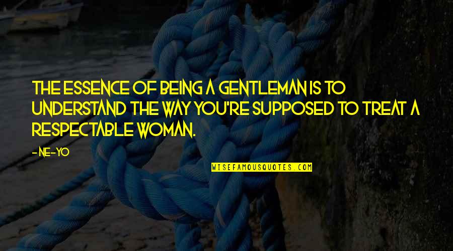 Respectable Woman Quotes By Ne-Yo: The essence of being a gentleman is to
