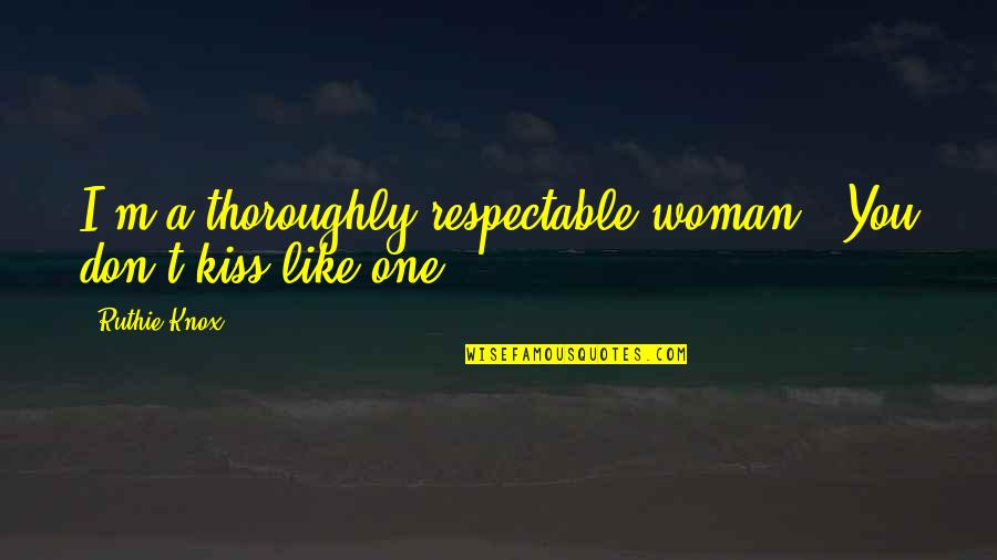 Respectable Woman Quotes By Ruthie Knox: I'm a thoroughly respectable woman.""You don't kiss like