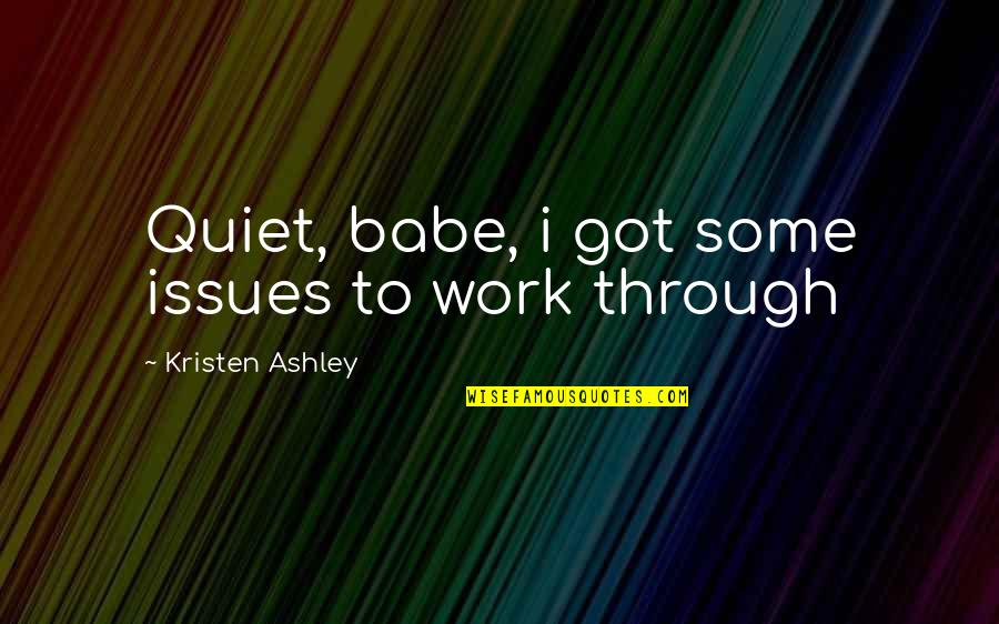 Respectably In A Sentence Quotes By Kristen Ashley: Quiet, babe, i got some issues to work Respectably In A Sentence Quotes By Kristen Ashley: Quiet, babe, i got some issues to work