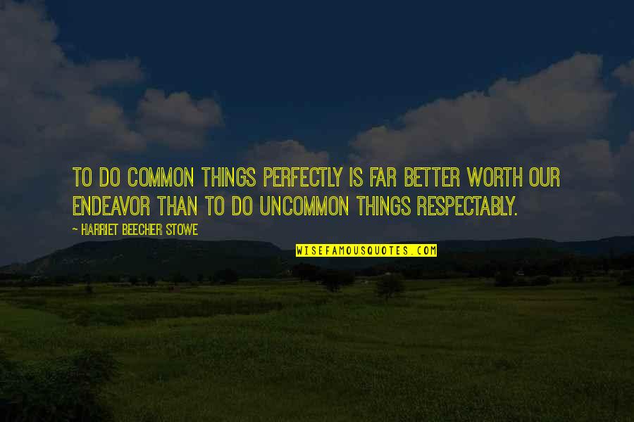 Respectably Quotes By Harriet Beecher Stowe: To do common things perfectly is far better