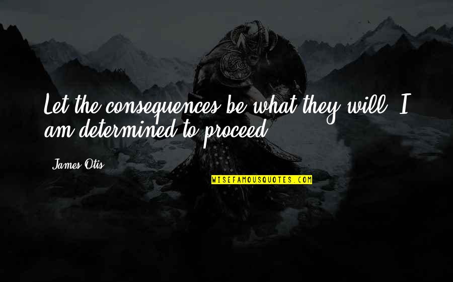 Respecte Quotes By James Otis: Let the consequences be what they will, I