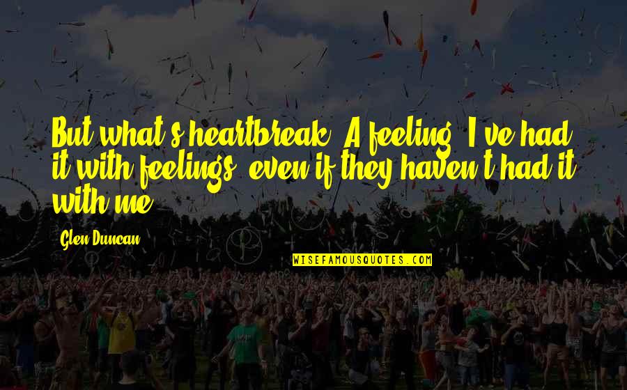 Respecter Of Persons In The Bible Quotes By Glen Duncan: But what's heartbreak? A feeling. I've had it Respecter Of Persons In The Bible Quotes By Glen Duncan: But what's heartbreak? A feeling. I've had it