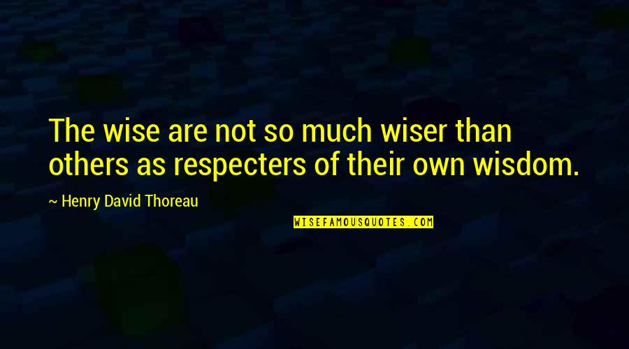 Respecters Quotes By Henry David Thoreau: The wise are not so much wiser than Respecters Quotes By Henry David Thoreau: The wise are not so much wiser than