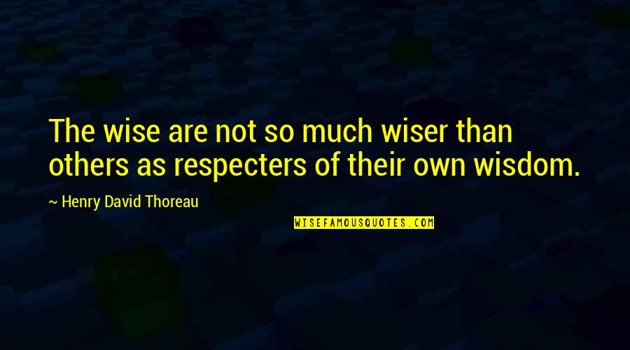 Respecters Quotes By Henry David Thoreau: The wise are not so much wiser than