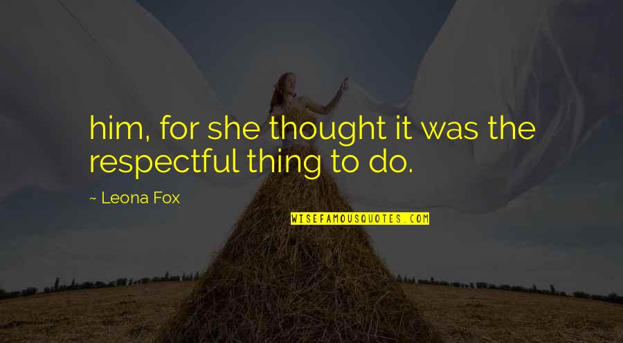 Respectful Quotes By Leona Fox: him, for she thought it was the respectful