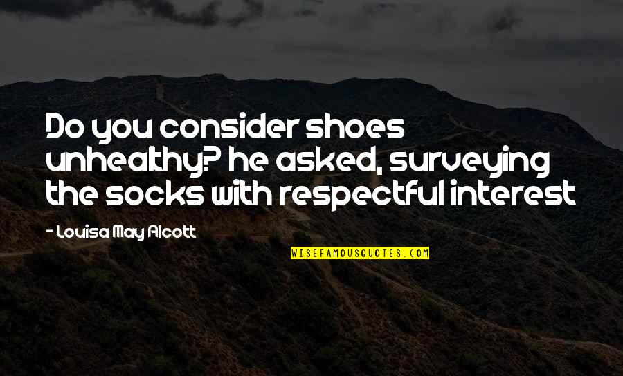 Respectful Quotes By Louisa May Alcott: Do you consider shoes unhealthy? he asked, surveying